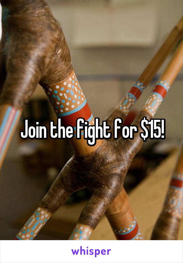 Join the fight for $15!