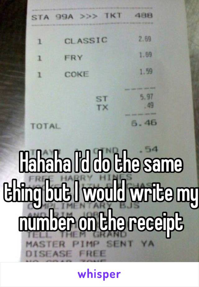 Hahaha I'd do the same thing but I would write my number on the receipt 