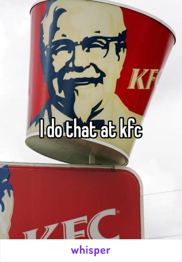 I do that at kfc