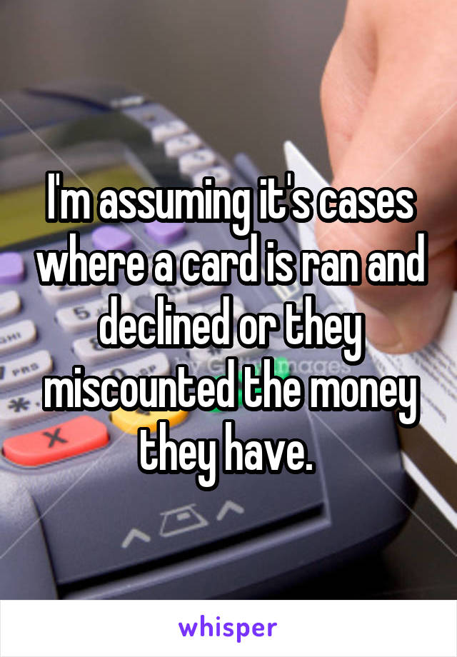 I'm assuming it's cases where a card is ran and declined or they miscounted the money they have. 