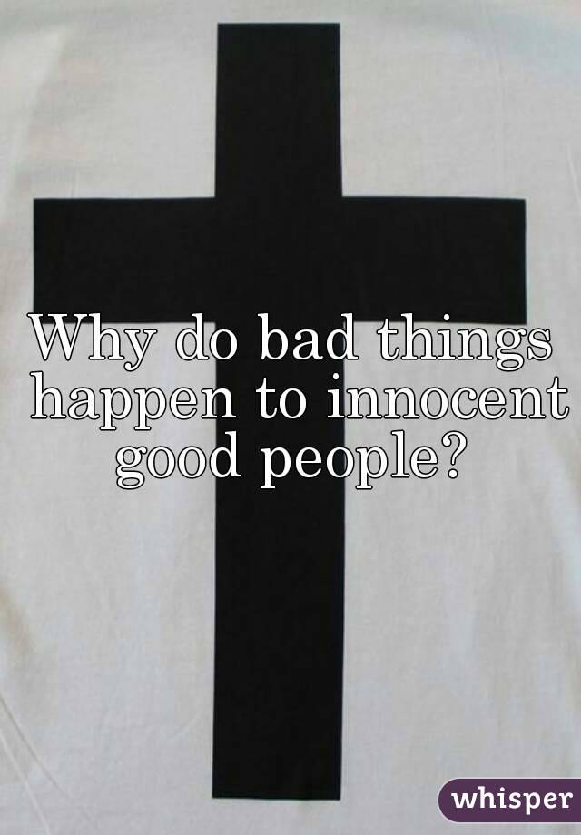 Why do bad things happen to innocent good people? 
