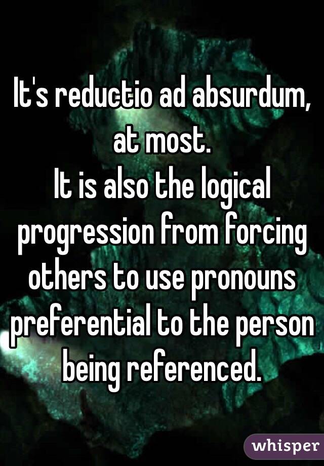 It's reductio ad absurdum, at most.
It is also the logical progression from forcing others to use pronouns preferential to the person being referenced.