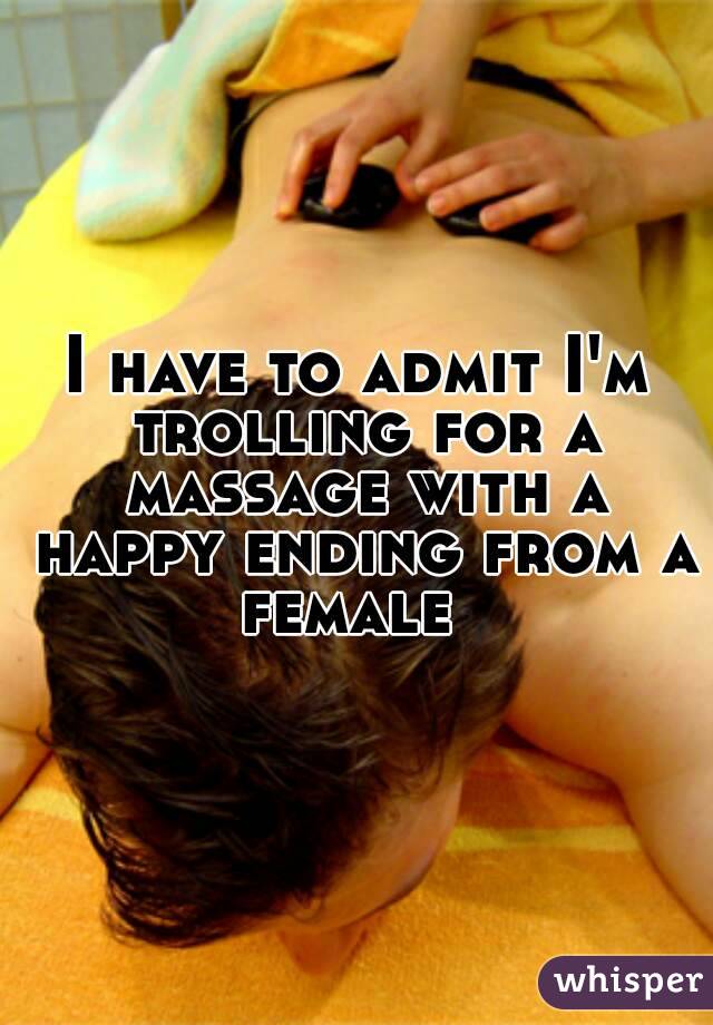 I have to admit I'm trolling for a massage with a happy ending from a female  