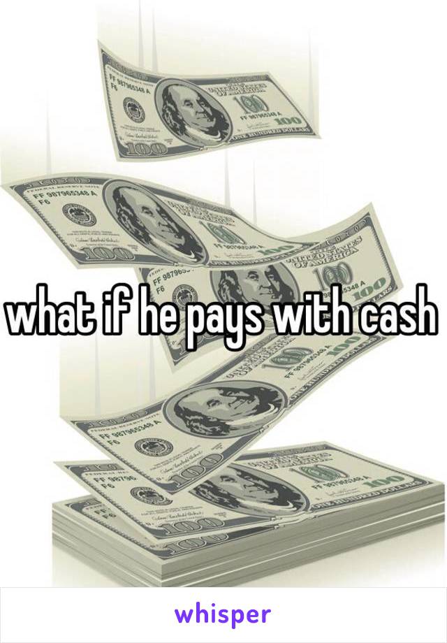 what if he pays with cash