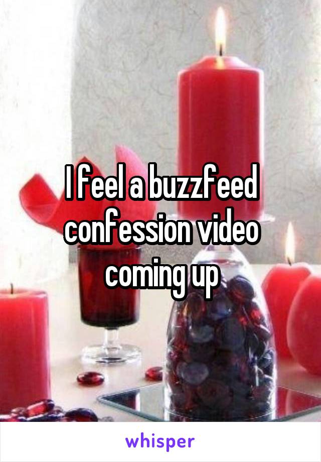 I feel a buzzfeed confession video coming up