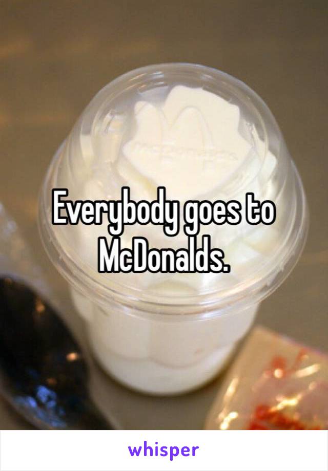 Everybody goes to McDonalds. 