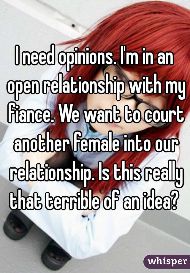 I need opinions. I'm in an open relationship with my fiance. We want to court another female into our relationship. Is this really that terrible of an idea? 