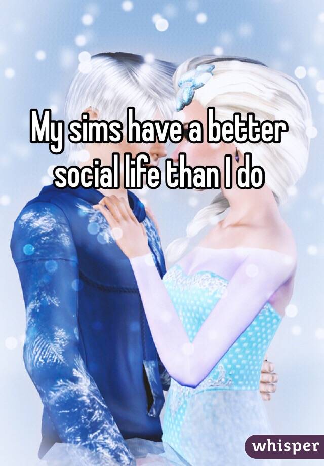 My sims have a better social life than I do