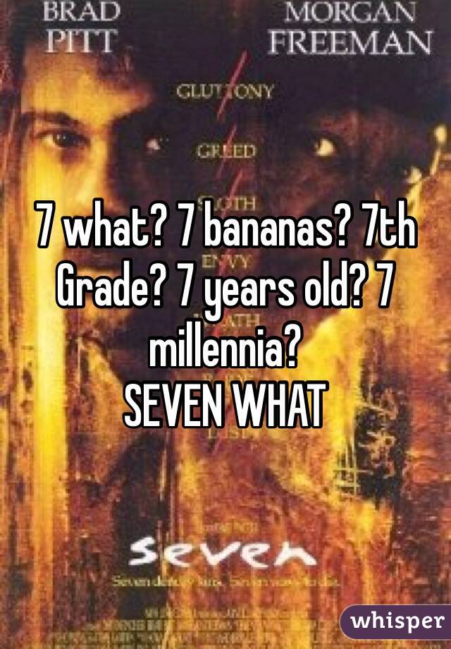 7 what? 7 bananas? 7th Grade? 7 years old? 7 millennia? 
SEVEN WHAT