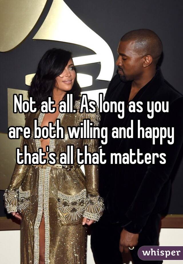 Not at all. As long as you are both willing and happy that's all that matters