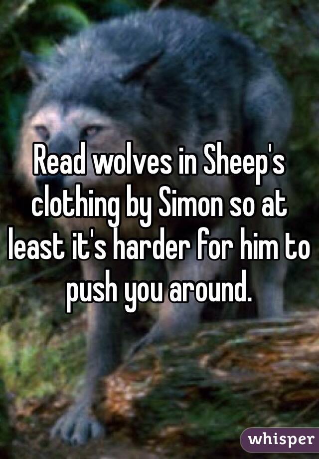 Read wolves in Sheep's clothing by Simon so at least it's harder for him to push you around. 