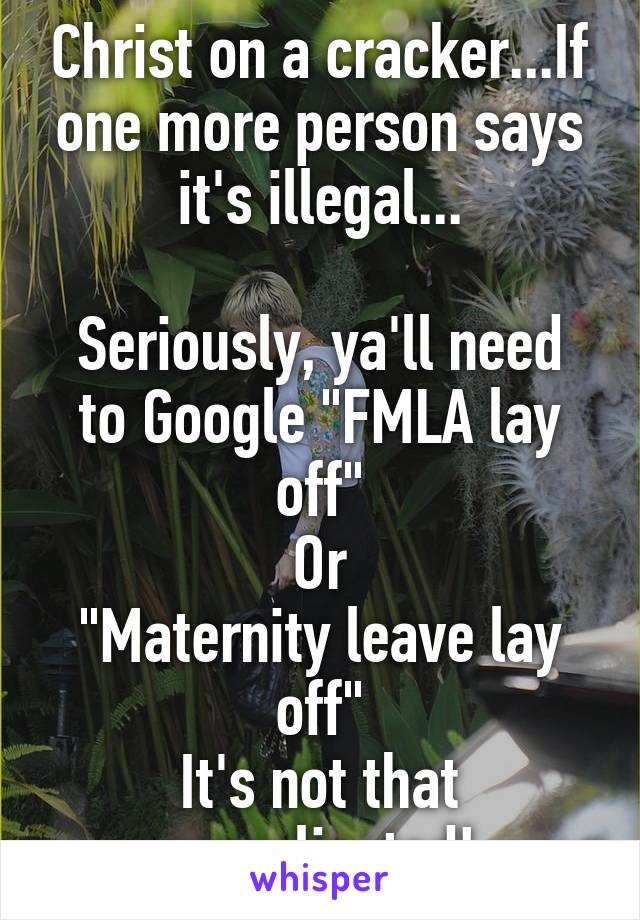 Christ on a cracker...If one more person says it's illegal...

Seriously, ya'll need to Google "FMLA lay off"
Or
"Maternity leave lay off"
It's not that complicated!