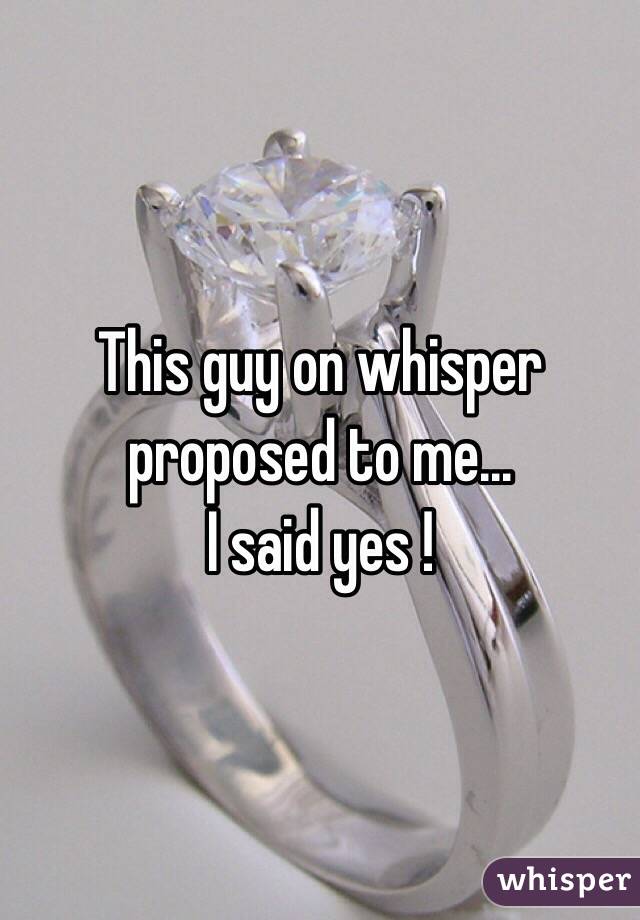 This guy on whisper proposed to me...
I said yes ! 