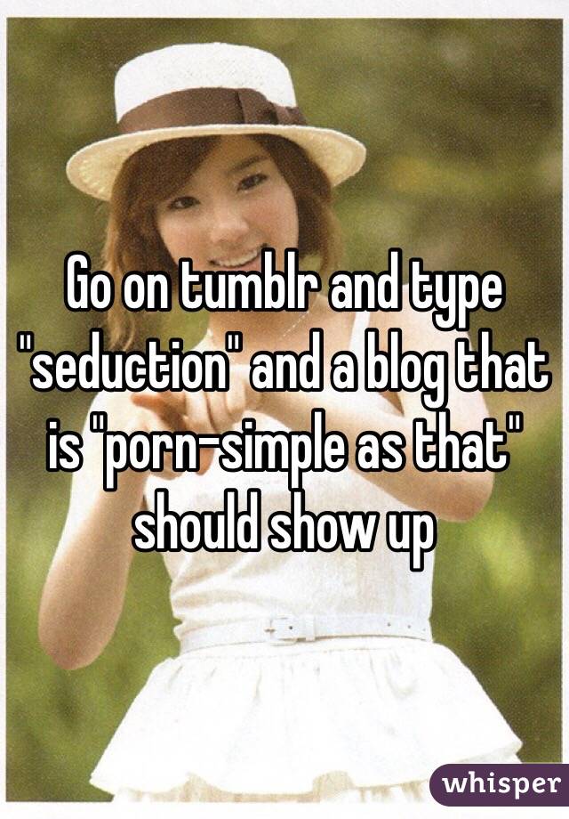 Go on tumblr and type "seduction" and a blog that is "porn-simple as that" should show up