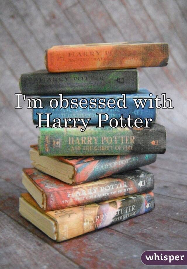 I'm obsessed with Harry Potter 