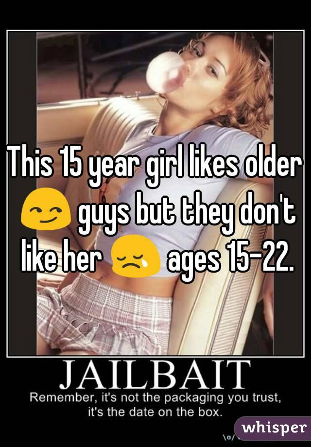 This 15 year girl likes older 😏 guys but they don't like her 😢 ages 15-22.