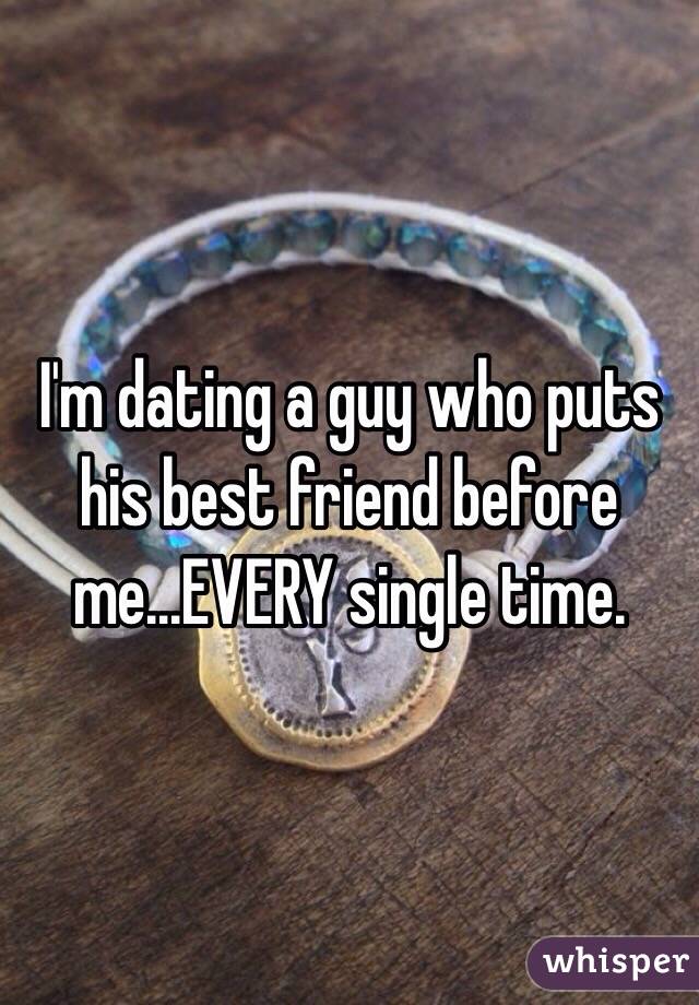 I'm dating a guy who puts his best friend before me...EVERY single time. 