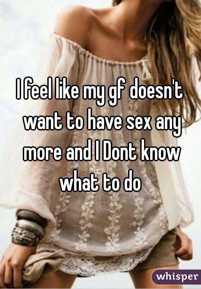 I feel like my gf doesn't want to have sex any more and I Dont know what to do 