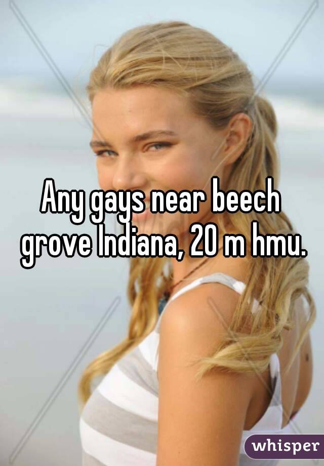 Any gays near beech grove Indiana, 20 m hmu.