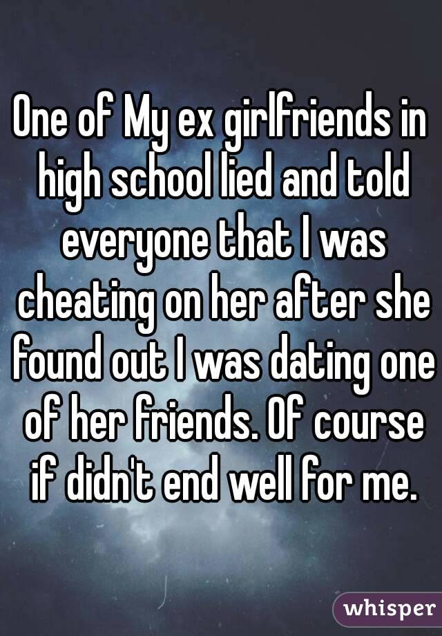 One of My ex girlfriends in high school lied and told everyone that I was cheating on her after she found out I was dating one of her friends. Of course if didn't end well for me.