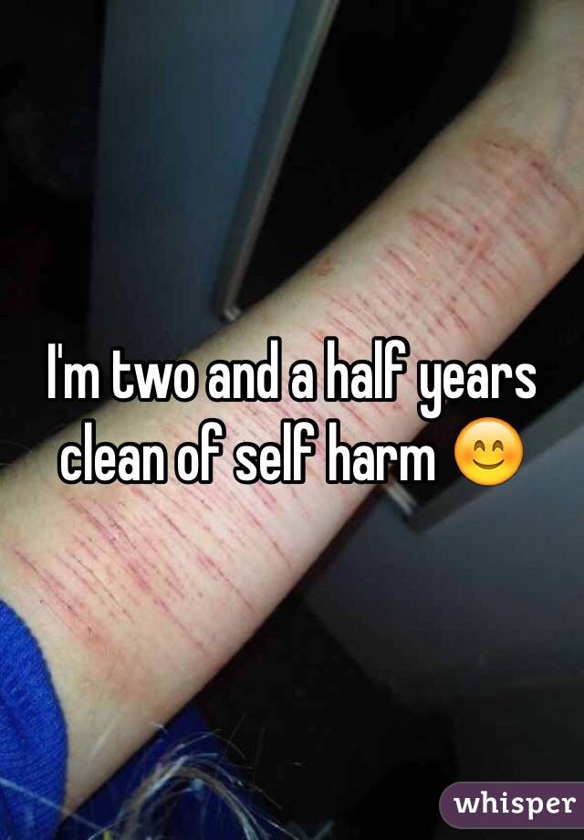 I'm two and a half years clean of self harm 😊