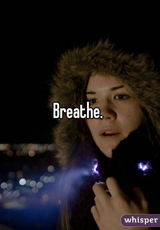 Breathe. 