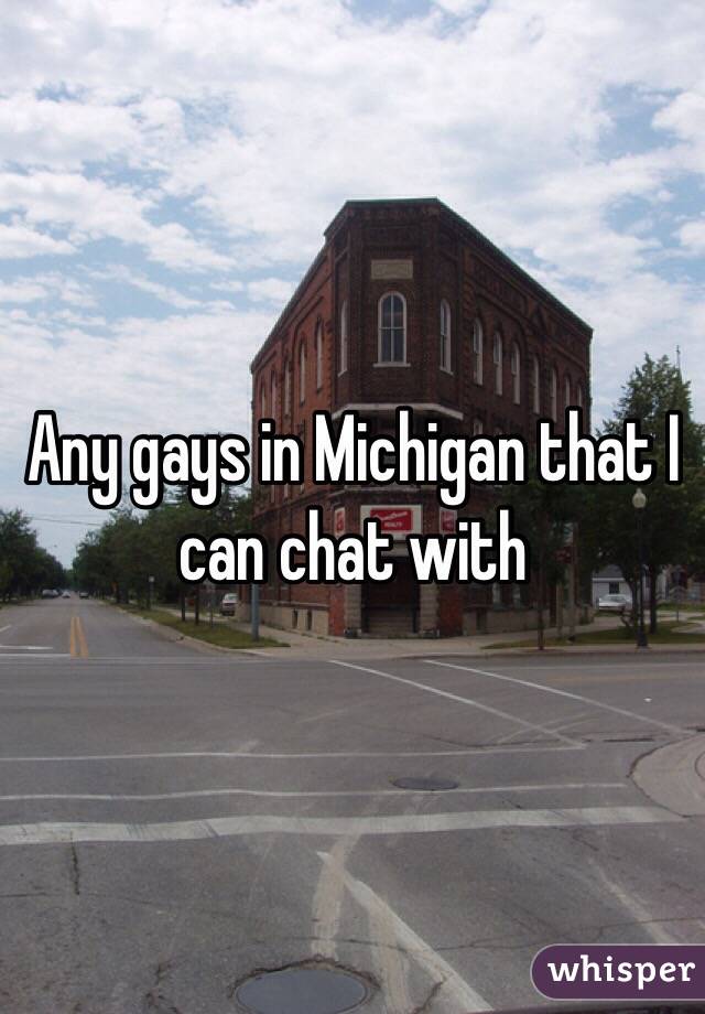 Any gays in Michigan that I can chat with