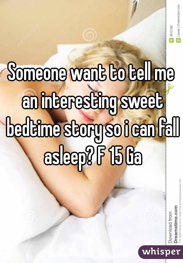 Someone want to tell me an interesting sweet bedtime story so i can fall asleep? F 15 Ga