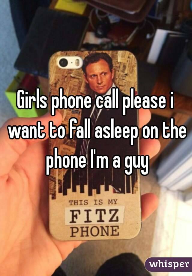 Girls phone call please i want to fall asleep on the phone I'm a guy