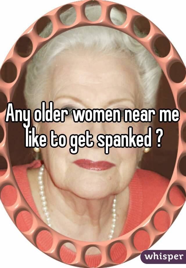 Any older women near like get ?