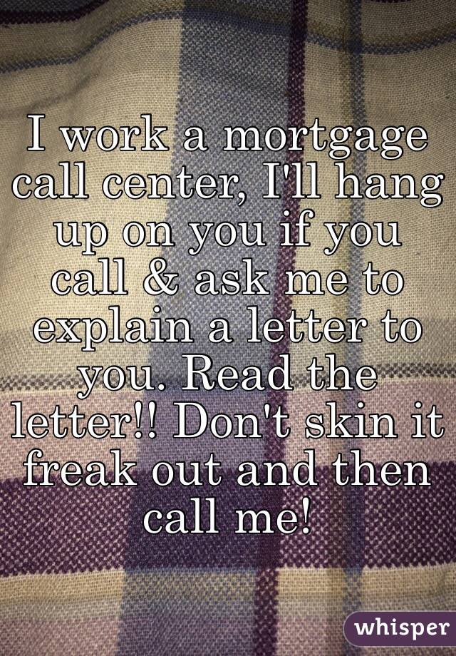 I work a mortgage call center, I'll hang up on you if you call & ask me to explain a letter to you. Read the letter!! Don't skin it freak out and then call me! 