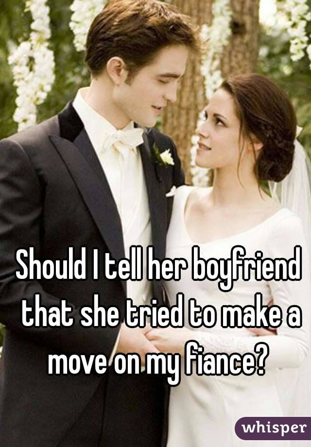 Should I tell her boyfriend that she tried to make a move on my fiance? 