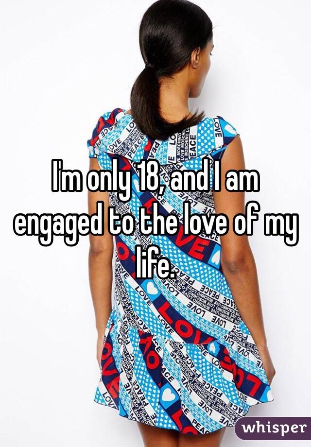 I'm only 18, and I am engaged to the love of my life. 
