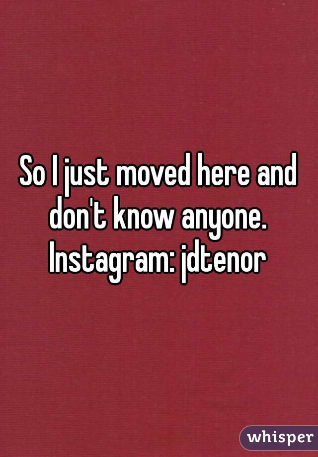 So I just moved here and don't know anyone. 
Instagram: jdtenor
