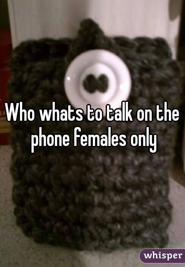 Who whats to talk on the phone females only