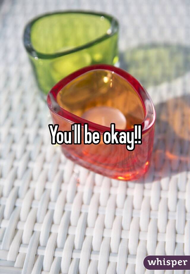 You'll be okay!! 