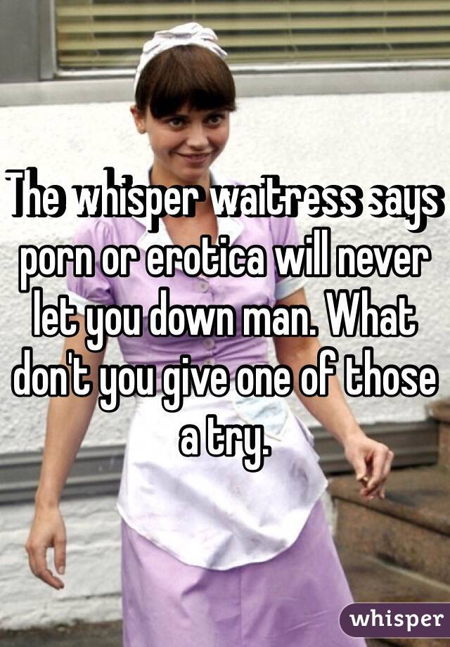 The whisper waitress says porn or erotica will never let you down man. What don't you give one of those a try. 