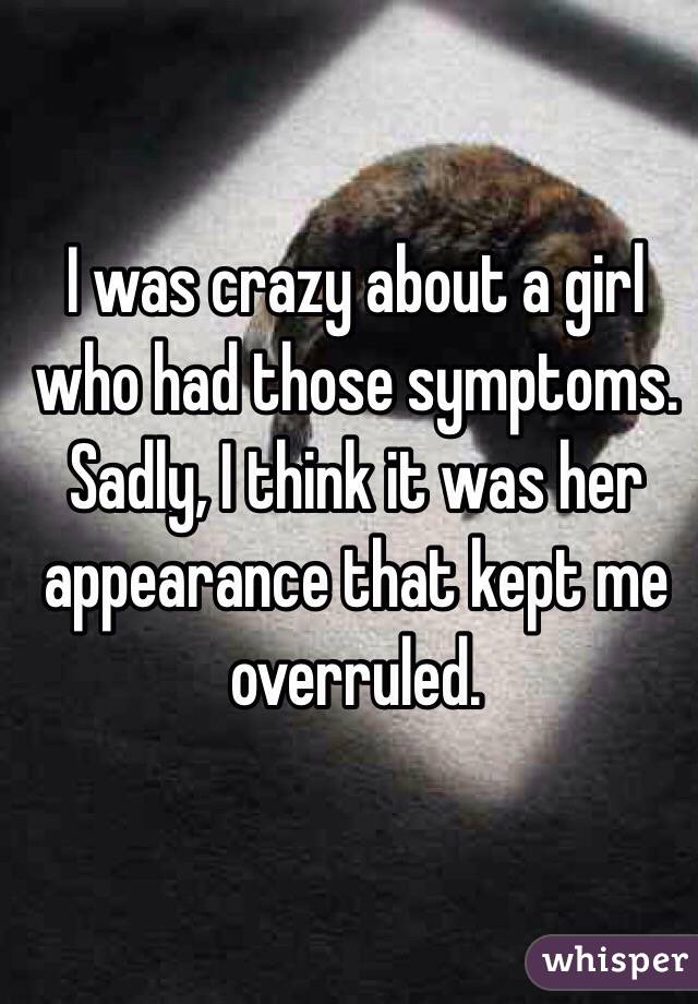 I was crazy about a girl who had those symptoms. Sadly, I think it was her appearance that kept me overruled. 