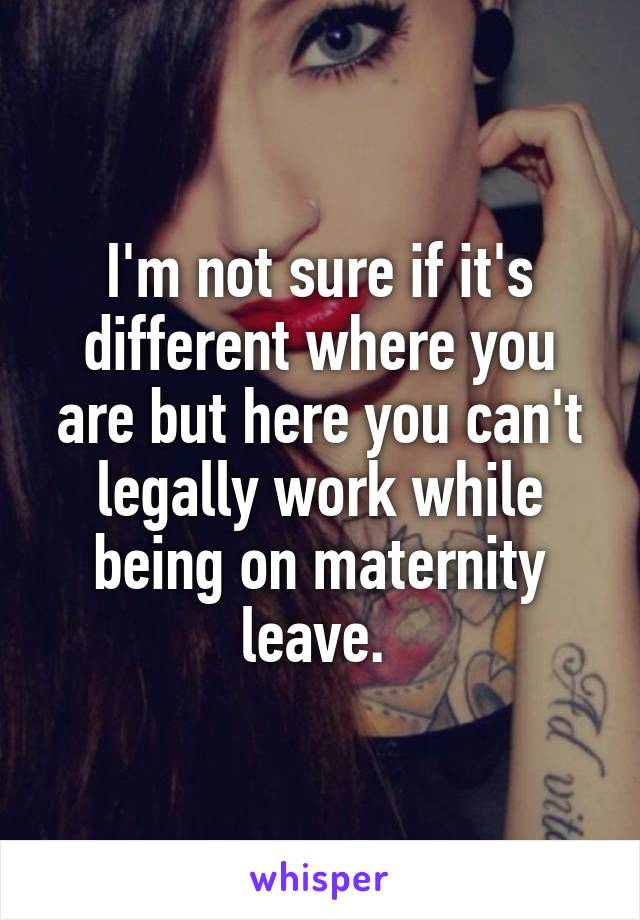 I'm not sure if it's different where you are but here you can't legally work while being on maternity leave. 