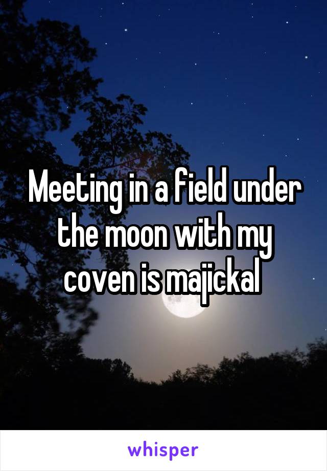 Meeting in a field under the moon with my coven is majickal 