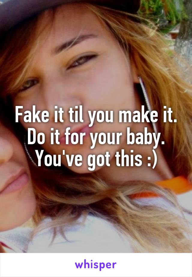 Fake it til you make it. Do it for your baby. You've got this :)