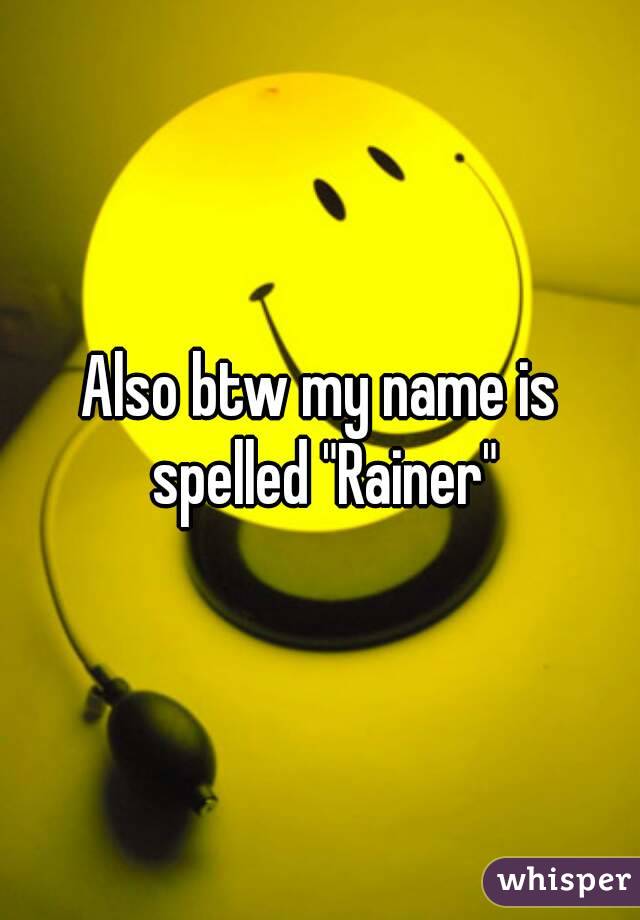 Also btw my name is spelled "Rainer"