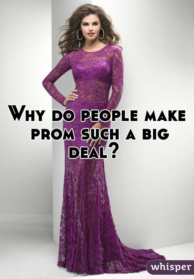 Why do people make prom such a big deal?  