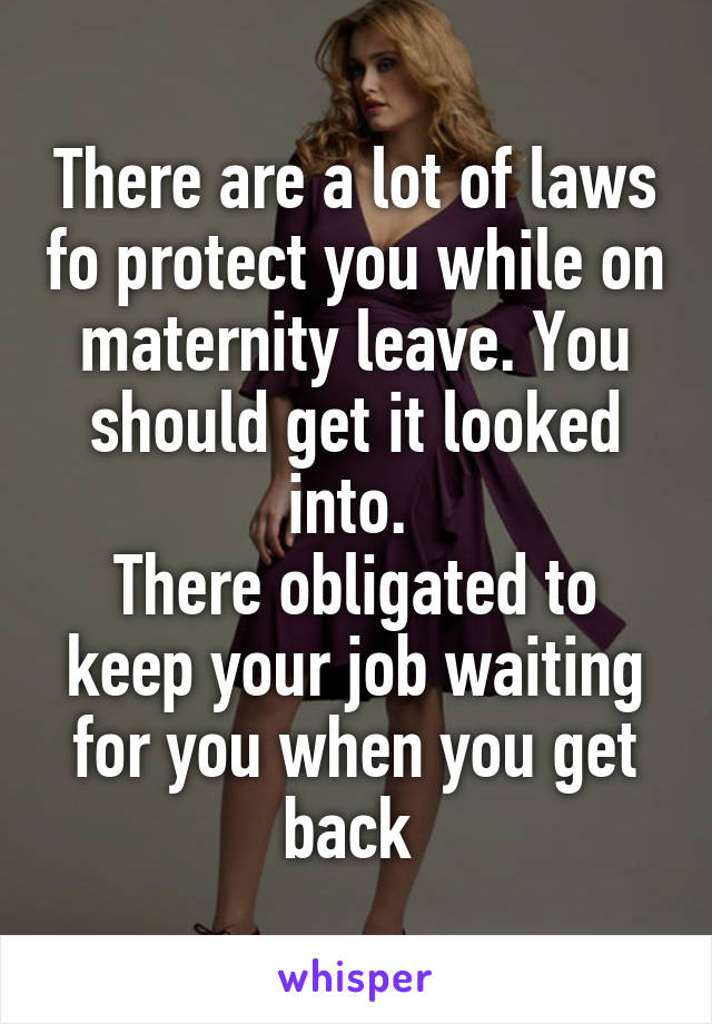 There are a lot of laws fo protect you while on maternity leave. You should get it looked into. 
There obligated to keep your job waiting for you when you get back 