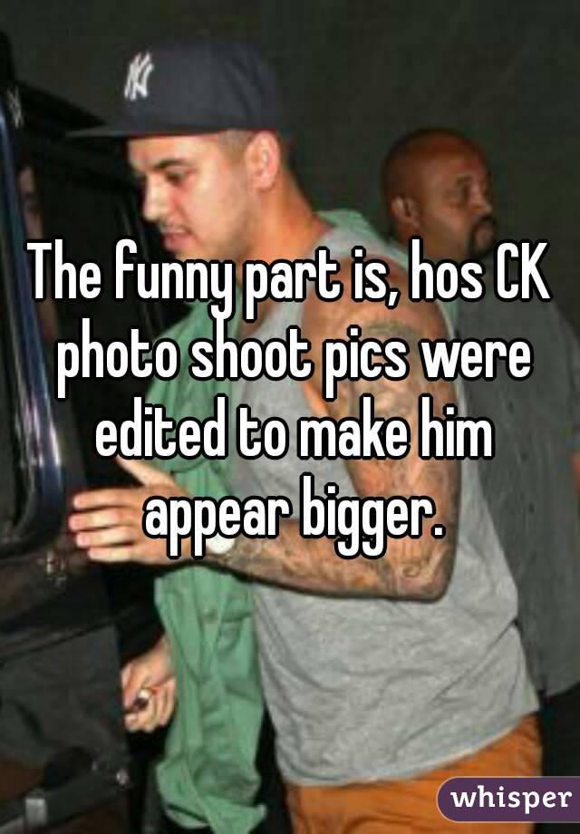 The funny part is, hos CK photo shoot pics were edited to make him appear bigger.