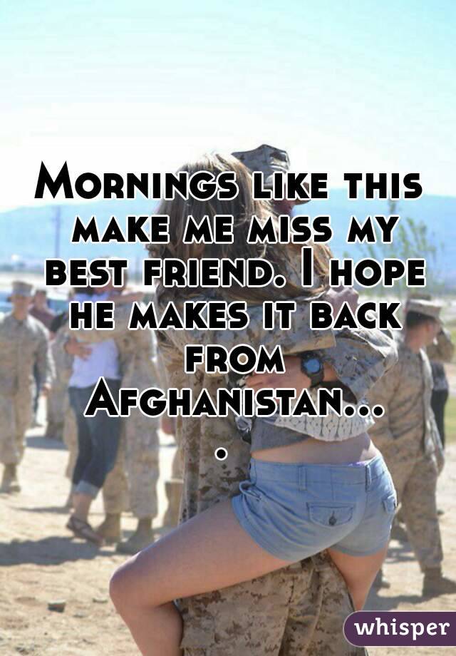 Mornings like this make me miss my best friend. I hope he makes it back from Afghanistan.... 