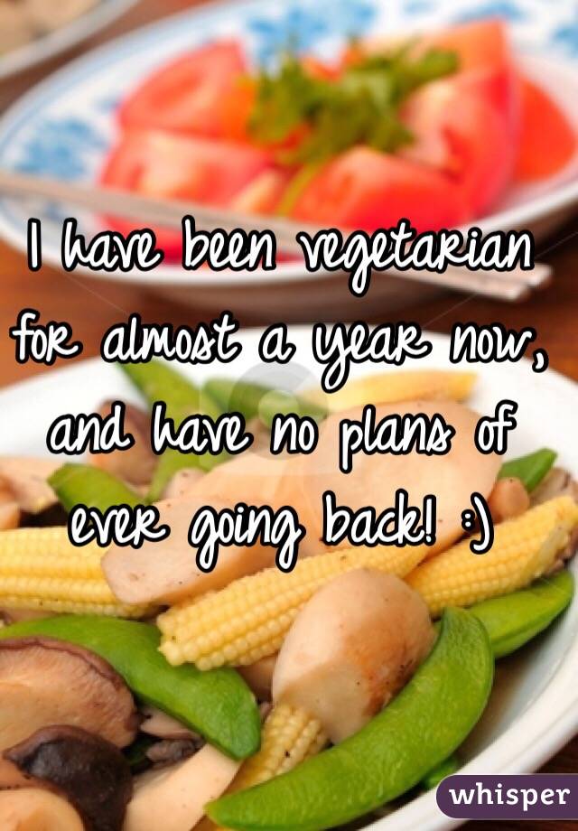 I have been vegetarian for almost a year now, and have no plans of ever going back! :)