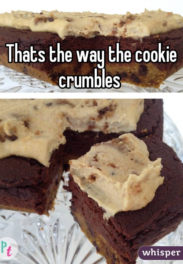 Thats the way the cookie crumbles 