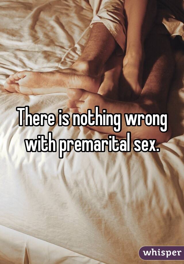There is nothing wrong with premarital sex.