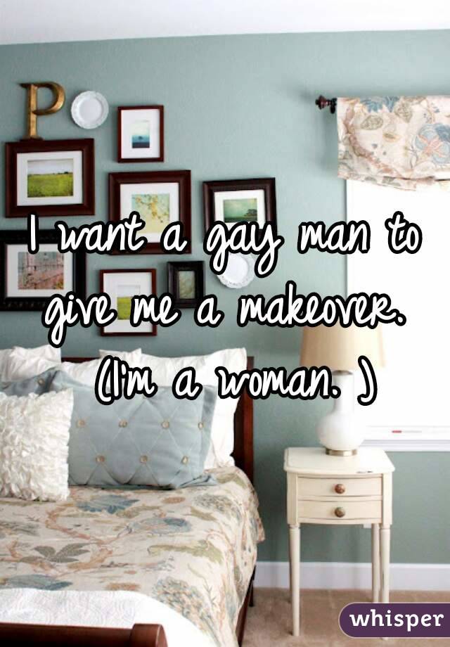 I want a gay man to give me a makeover.  (I'm a woman. )
